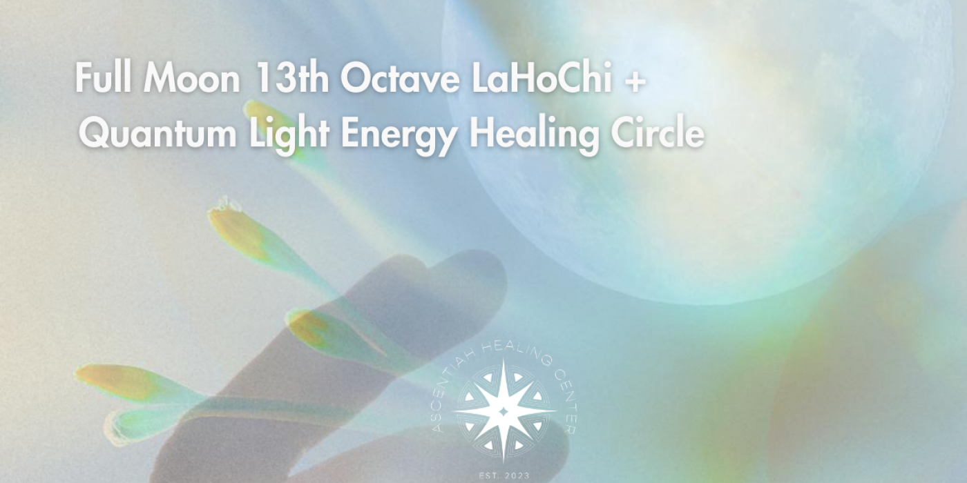 Full Moon 13th Octave LaHoChi + Quantum Light Energy Healing Circle