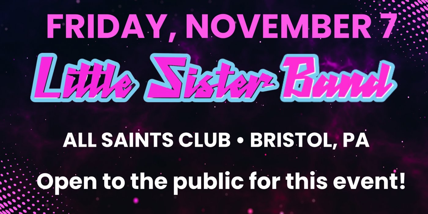 LITTLE SISTER BAND AT ALL SAINTS CLUB\u2022 Bristol, PA\u2022 Fri, Nov 7 \u2022 8PM - 12AM