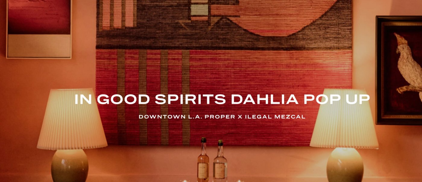 In Good Spirits Dahlia Pop Up | Downtown L.A. Proper x Ilegal Mezcal